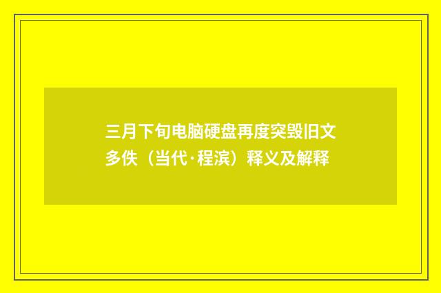 三月下旬电脑硬盘再度突毁旧文多佚（当代·程滨）释义及解释
