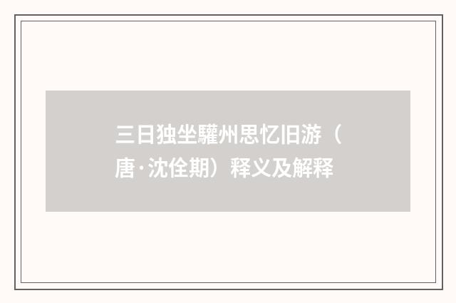 三日独坐驩州思忆旧游（唐·沈佺期）释义及解释