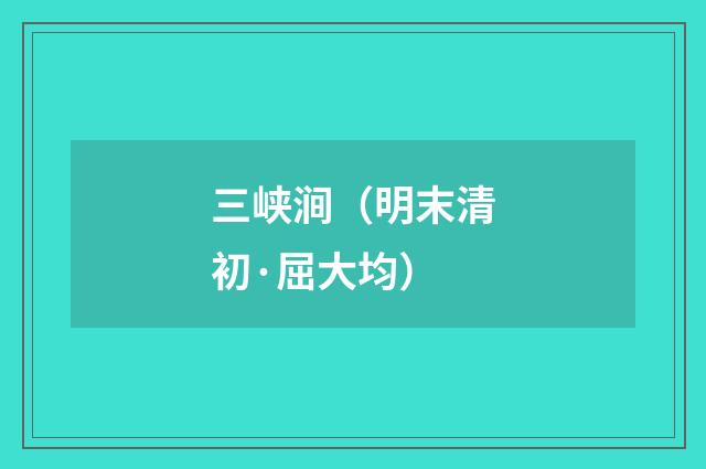 三峡涧（明末清初·屈大均）释义及解释