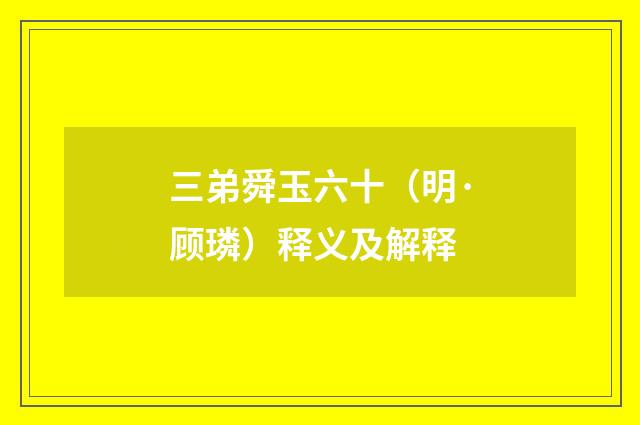 三弟舜玉六十（明·顾璘）释义及解释