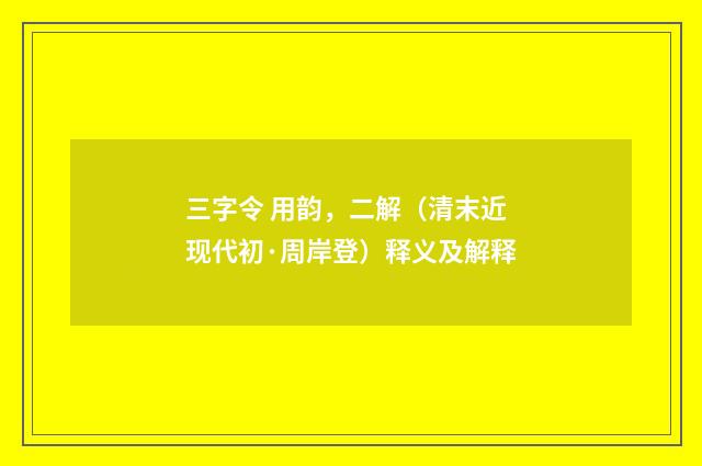 三字令 用韵，二解（清末近现代初·周岸登）释义及解释