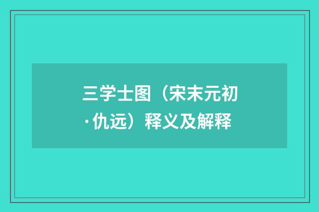 三学士图（宋末元初·仇远）释义及解释