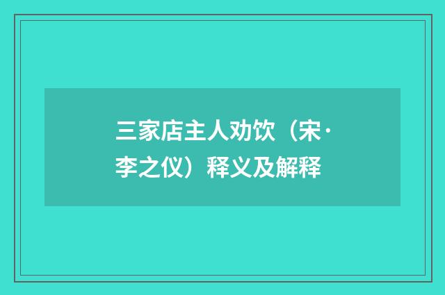 三家店主人劝饮（宋·李之仪）释义及解释