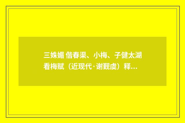 三姝媚 偕春渠、小梅、子健太湖看梅赋（近现代·谢觐虞）释义及解释