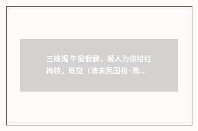 三姝媚 午窗假寐，姬人为供给红梅枝，既觉（清末民国初·陈洵）释义及解释