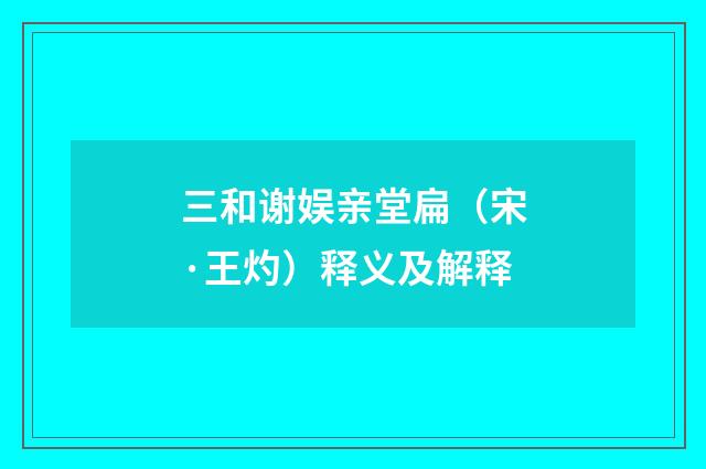 三和谢娱亲堂扁（宋·王灼）释义及解释