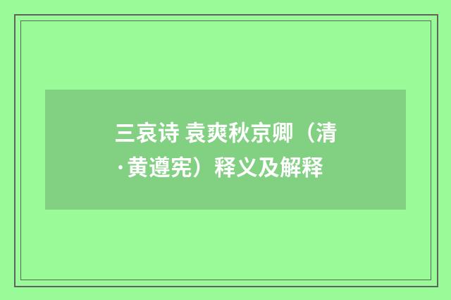 三哀诗 袁爽秋京卿（清·黄遵宪）释义及解释