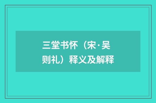 三堂书怀（宋·吴则礼）释义及解释