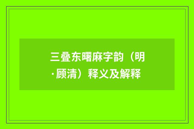 三叠东曙麻字韵（明·顾清）释义及解释