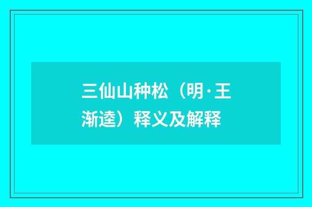 三仙山种松（明·王渐逵）释义及解释