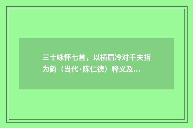 三十咏怀七首，以横眉冷对千夫指为韵（当代·陈仁德）释义及解释