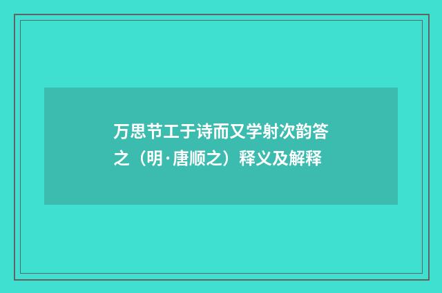 万思节工于诗而又学射次韵答之（明·唐顺之）释义及解释