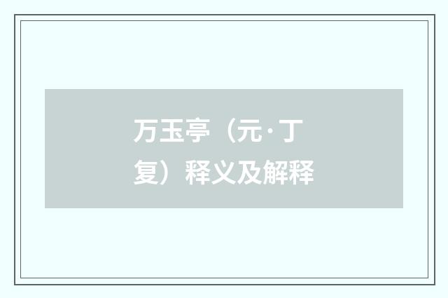 万玉亭（元·丁复）释义及解释