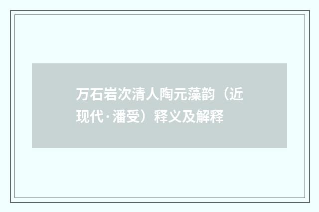 万石岩次清人陶元藻韵（近现代·潘受）释义及解释