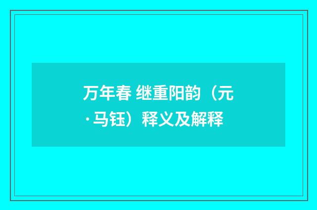 万年春 继重阳韵（元·马钰）释义及解释