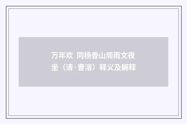 万年欢 同杨香山周雨文夜坐(清·曹溶)释义及解释