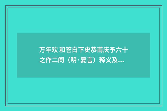 万年欢 和答白下史恭甫庆予六十之作二阕（明·夏言）释义及解释