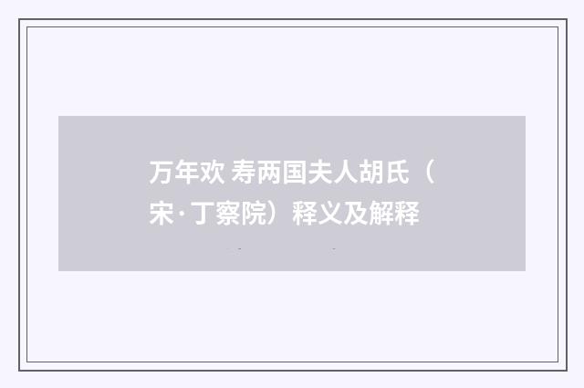万年欢 寿两国夫人胡氏(宋·丁察院)释义及解释