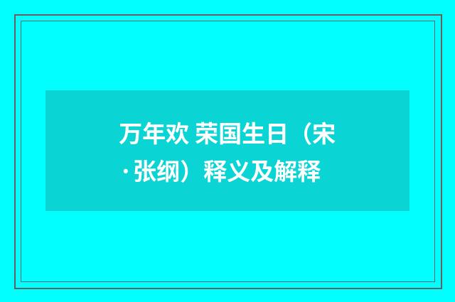万年欢 荣国生日（宋·张纲）释义及解释