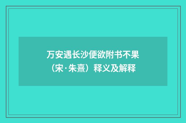 万安遇长沙便欲附书不果（宋·朱熹）释义及解释