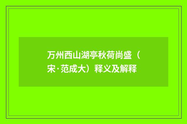 万州西山湖亭秋荷尚盛（宋·范成大）释义及解释