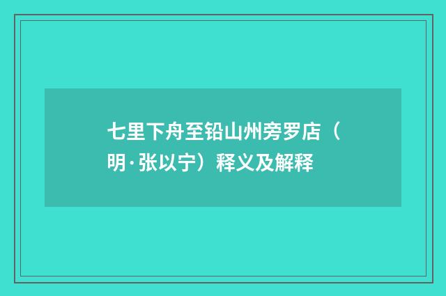 七里下舟至铅山州旁罗店（明·张以宁）释义及解释