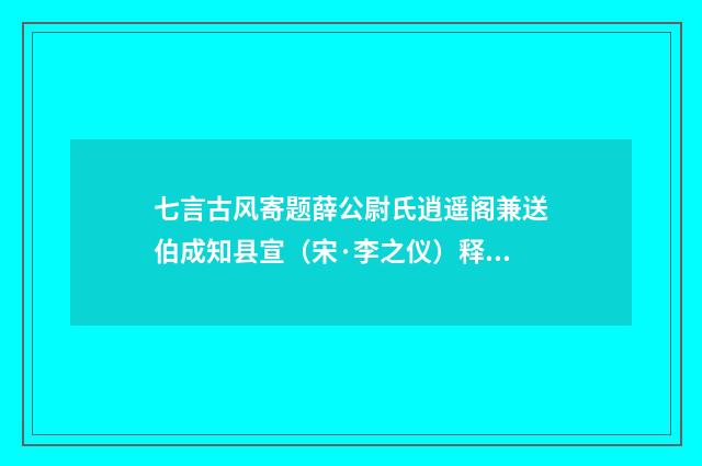 七言古风寄题薛公尉氏逍遥阁兼送伯成知县宣(宋·李之仪)释义及解释