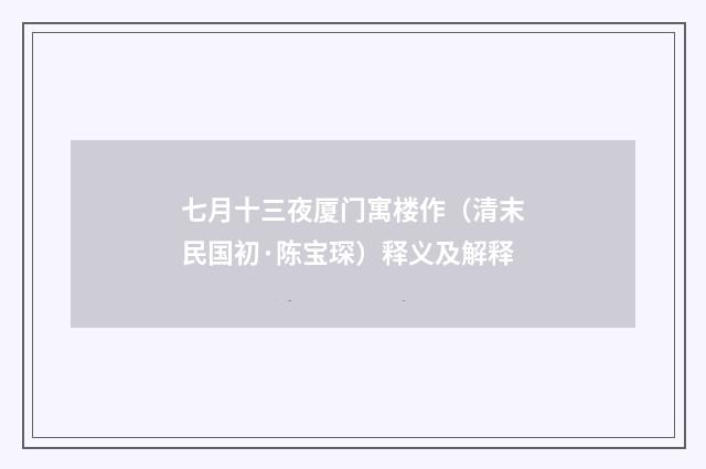 七月十三夜厦门寓楼作（清末民国初·陈宝琛）释义及解释
