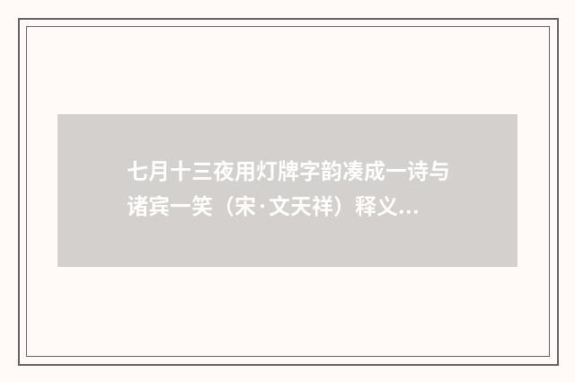 七月十三夜用灯牌字韵凑成一诗与诸宾一笑（宋·文天祥）释义及解释