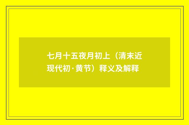 七月十五夜月初上（清末近现代初·黄节）释义及解释