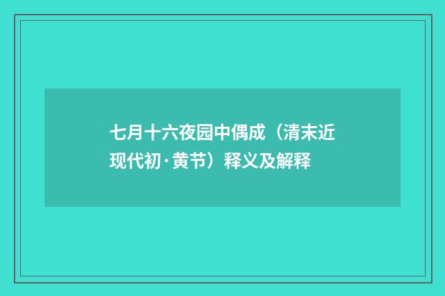 七月十六夜园中偶成（清末近现代初·黄节）释义及解释