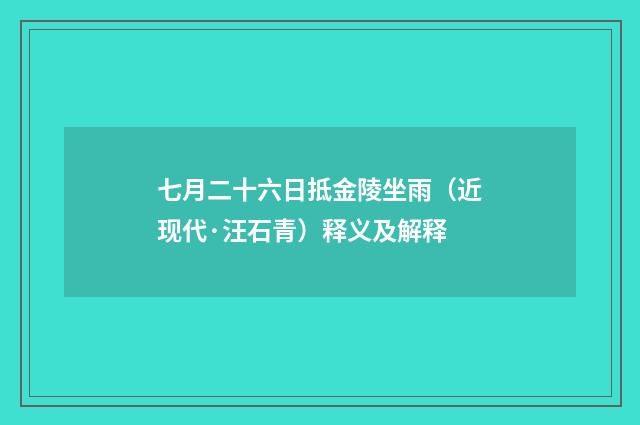 七月二十六日抵金陵坐雨（近现代·汪石青）释义及解释