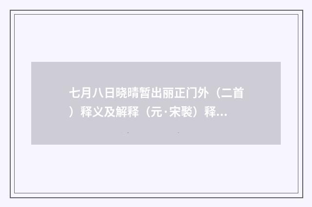 七月八日晓晴暂出丽正门外（二首）释义及解释（元·宋褧）释义及解释