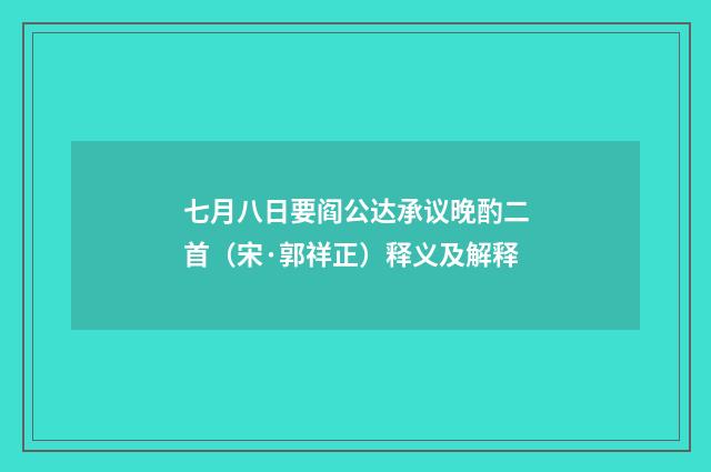 七月八日要阎公达承议晚酌二首（宋·郭祥正）释义及解释