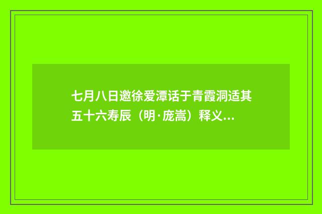 七月八日邀徐爱潭话于青霞洞适其五十六寿辰（明·庞嵩）释义及解释