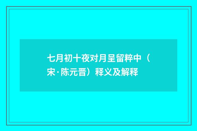 七月初十夜对月呈留粹中（宋·陈元晋）释义及解释
