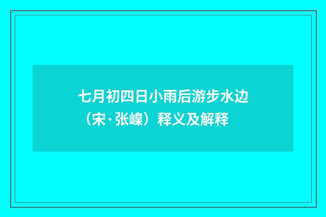七月初四日小雨后游步水边（宋·张嵲）释义及解释