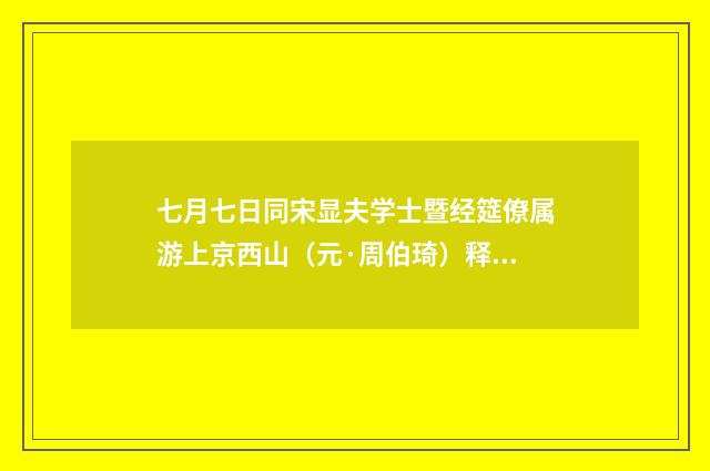 七月七日同宋显夫学士暨经筵僚属游上京西山（元·周伯琦）释义及解释