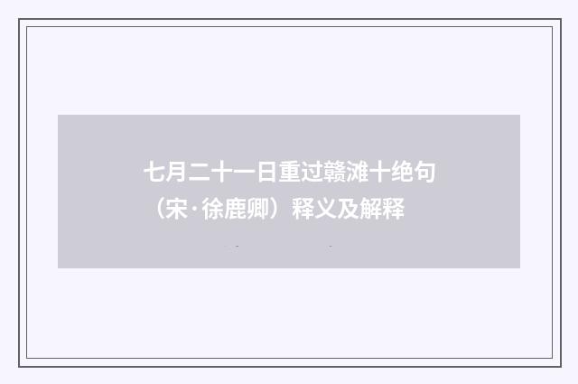 七月二十一日重过赣滩十绝句（宋·徐鹿卿）释义及解释