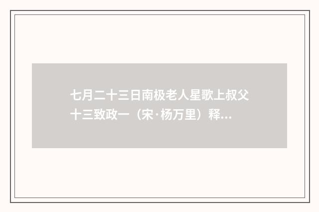 七月二十三日南极老人星歌上叔父十三致政一（宋·杨万里）释义及解释