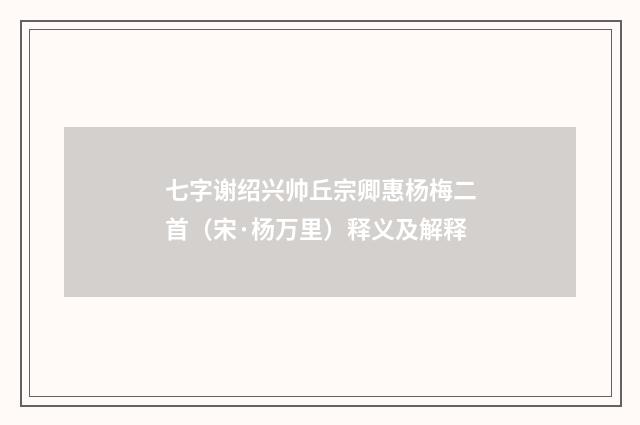 七字谢绍兴帅丘宗卿惠杨梅二首（宋·杨万里）释义及解释