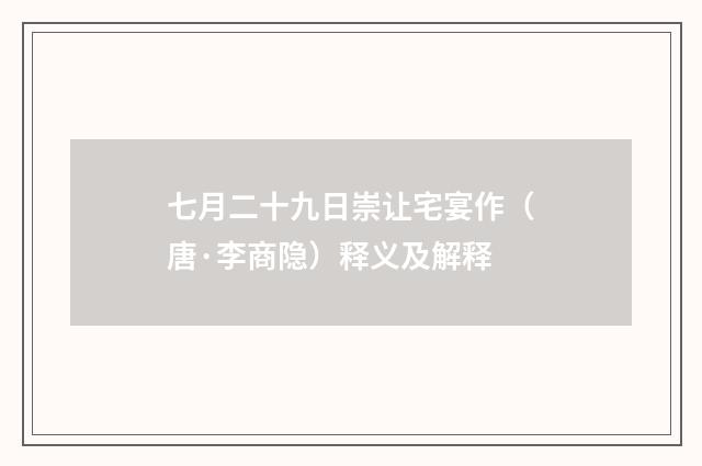 七月二十九日崇让宅宴作（唐·李商隐）释义及解释