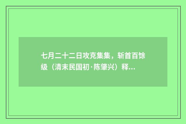 七月二十二日攻克集集，斩首百馀级（清末民国初·陈肇兴）释义及解释