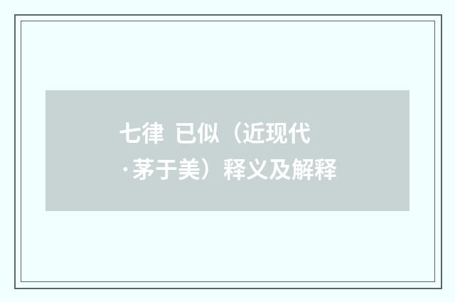 七律 已似(近现代·茅于美)释义及解释