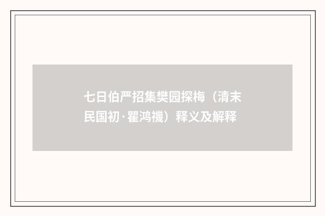 七日伯严招集樊园探梅（清末民国初·瞿鸿禨）释义及解释