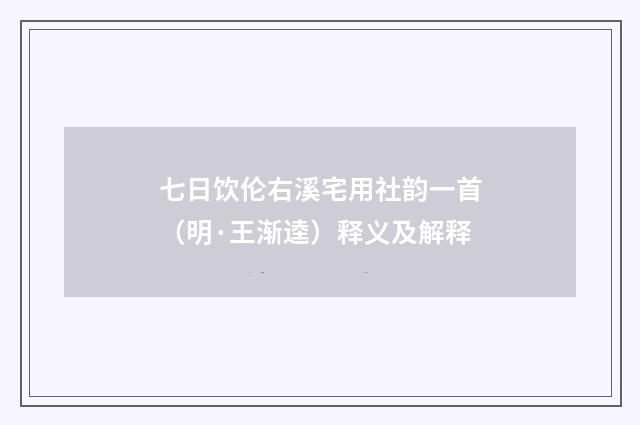 七日饮伦右溪宅用社韵一首（明·王渐逵）释义及解释
