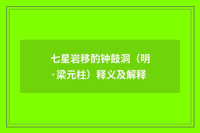 七星岩移酌钟鼓洞（明·梁元柱）释义及解释