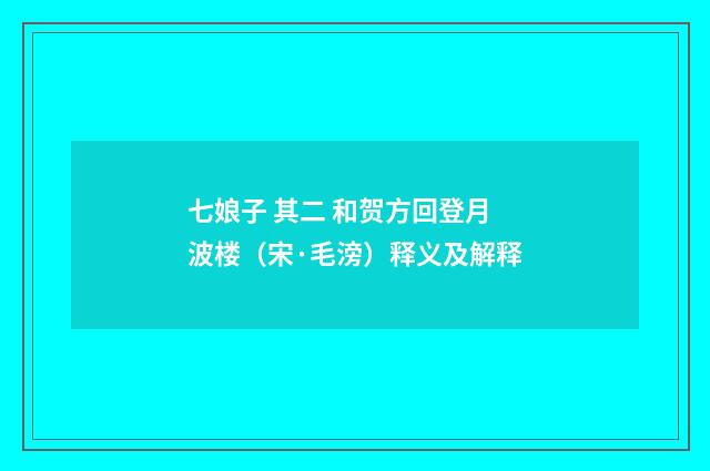 七娘子 其二 和贺方回登月波楼（宋·毛滂）释义及解释