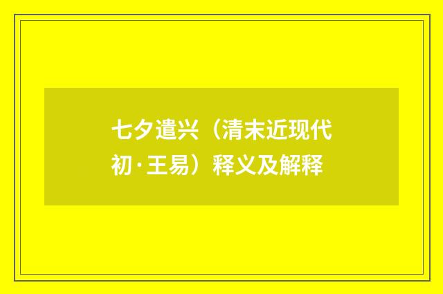 七夕遣兴（清末近现代初·王易）释义及解释