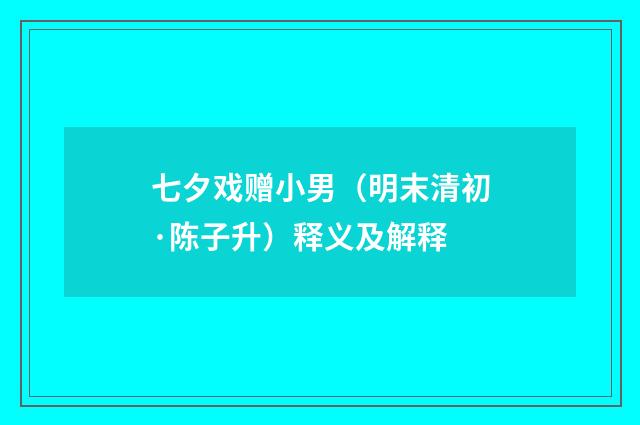 七夕戏赠小男（明末清初·陈子升）释义及解释